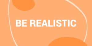 Be realistic
