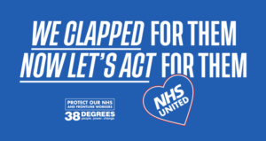 Image shows white text on a blue background which reads "We clapped for them, now let's act for them". Below that is a heart with text reading "NHS United" inside it. To the left of the heart, more text reads "protect our NHS and frontline workers" above the 38 Degrees logo.